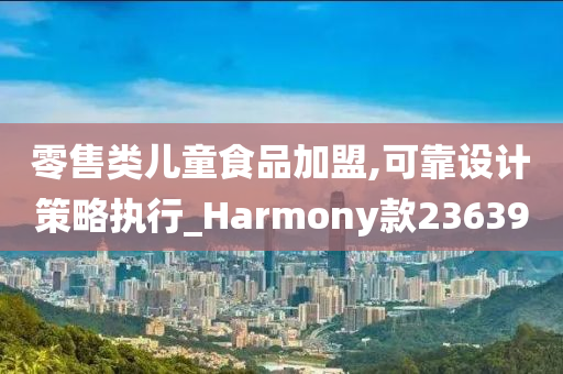 零售类儿童食品加盟,可靠设计策略执行_Harmony款236390