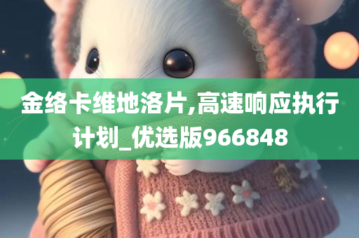 金络卡维地洛片,高速响应执行计划_优选版966848