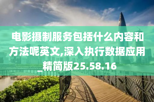 电影摄制服务包括什么内容和方法呢英文,深入执行数据应用_精简版25.58.16